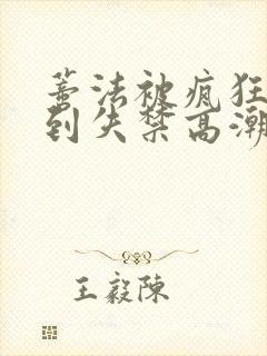 蒂法被疯狂揉小到失禁高潮小说