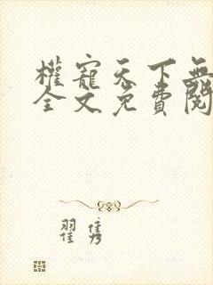 权宠天下无弹窗全文免费阅读