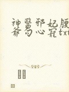神医邪妃腹黑王爷勾心宠txt下载