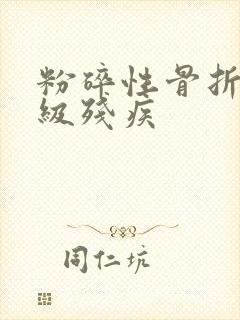 粉碎性骨折算几级残疾
