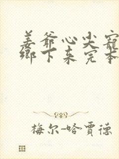 姜爷心尖宠她从乡下来完本txt下载 姜爷心尖宠她从乡下来完本txt下载