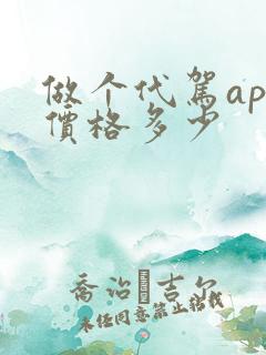做个代驾app价格多少 做个代驾app价格多少