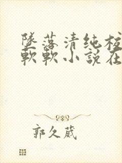 坠落清纯校花苏软软小说在线阅读
