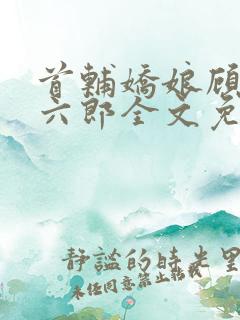 首辅娇娘顾娇萧六郎全文免费阅读
