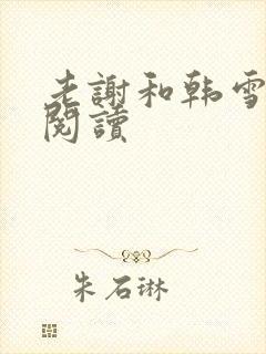 老谢和韩雪全文阅读
