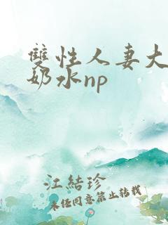 双性人妻大肚喷奶水np 双性人妻大肚喷奶水np