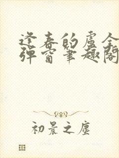 逢春的卢全文无弹窗笔趣阁