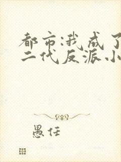 都市:我成了富二代反派小说 都市:我成了富二代反派小说