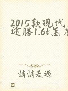 2015款现代途胜1.6t怎么样