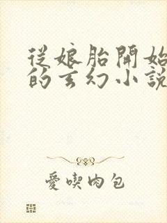 从娘胎开始无敌的玄幻小说