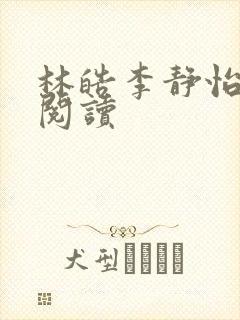 林皓李静怡在线阅读 林皓李静怡在线阅读