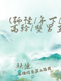 (师徒/年下/高干/双男主)