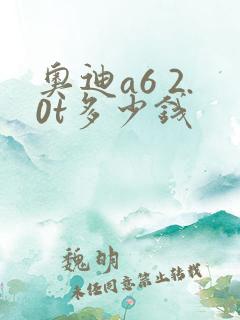 奥迪a6 2.0t多少钱 奥迪a6 2.0t多少钱