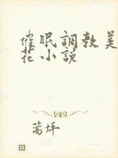 催眠调教美女校花小说