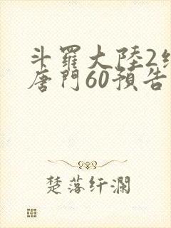 斗罗大陆2绝世唐门60预告 斗罗大陆2绝世唐门60预告