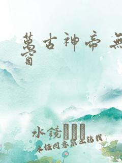 万古神帝 无弹窗