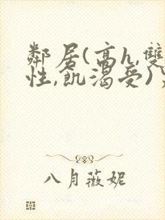 邻居(高h,双性,饥渴受)男男小说