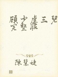 顾少虐三儿短剧完整版