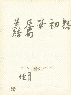 叶辰萧初然全部结局