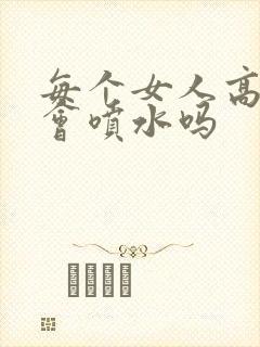 每个女人高潮都会喷水吗