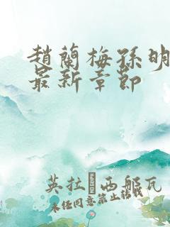 赵兰梅孙明小说最新章节 赵兰梅孙明小说最新章节