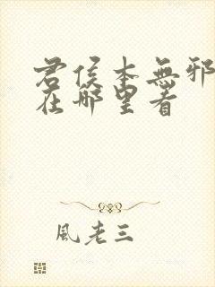 君侯本无邪小说在哪里看 君侯本无邪小说在哪里看