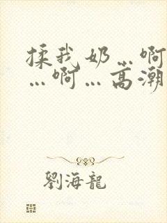 揉我奶…啊…嗯…啊…高潮了