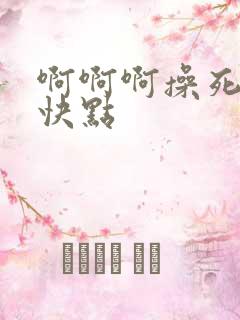 啊啊啊操死我了快点