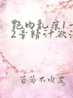 艳肉乱痕1一12章精汁欲液 艳肉乱痕1一12章精汁欲液