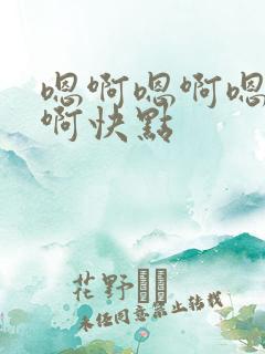 嗯啊嗯啊嗯嗯啊啊快点
