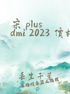 宋 plus dmi 2023 价格