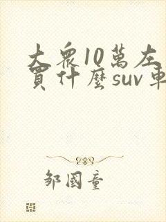 大众10万左右买什么suv车好