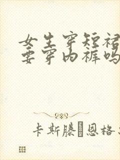 女生穿短裙子需要穿内裤吗