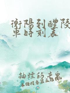 衡阳到醴陵的火车时刻表