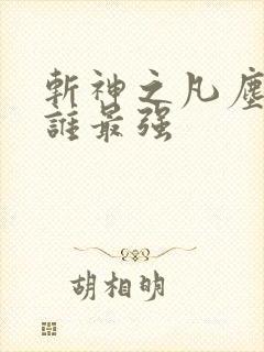 斩神之凡尘神域谁最强 斩神之凡尘神域谁最强