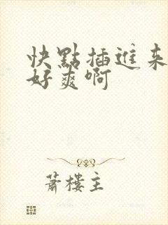 快点插进来呀我好爽啊