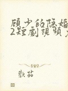 顾少的隐婚罪妻2短剧视频免费