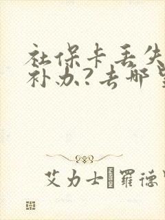 社保卡丢失怎么补办?去哪里补办?