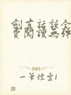 剑有话说全文免费阅读无弹窗 剑有话说全文免费阅读无弹窗