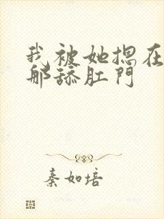 我被她摁在屁股那舔肛门
