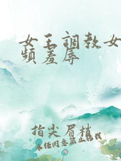 女王调教女m视频羞辱