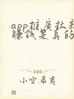 app推广拉新赚钱是真的吗