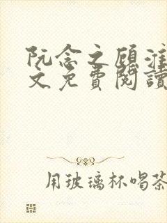 阮念之顾淮之全文免费阅读笔趣阁 阮念之顾淮之全文免费阅读笔趣阁