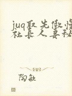 juq取先傲慢社长人妻秘书