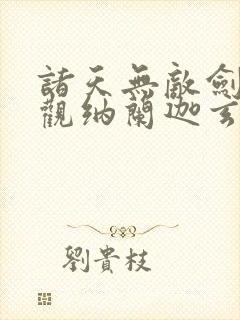 诸天无敌剑修叶观纳兰迦玄幻小说