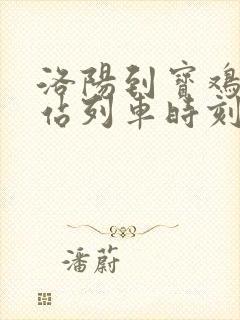 洛阳到宝鸡火车站列车时刻表 洛阳到宝鸡火车站列车时刻表