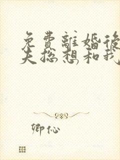免费离婚后,前夫总想和我官宣小说