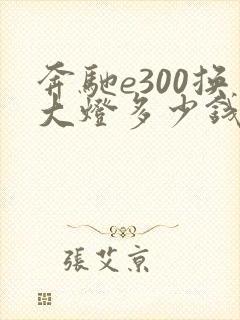 奔驰e300换大灯多少钱