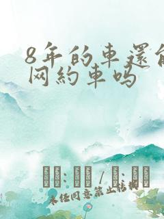 8年的车还能跑网约车吗 8年的车还能跑网约车吗