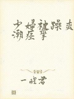 少妇被躁爽到高潮痉挛